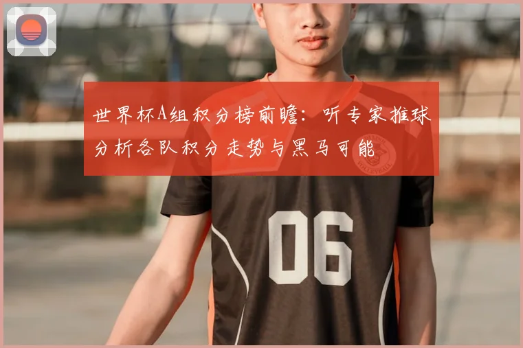 世界杯A组积分榜前瞻：听专家推球分析各队积分走势与黑马可能
