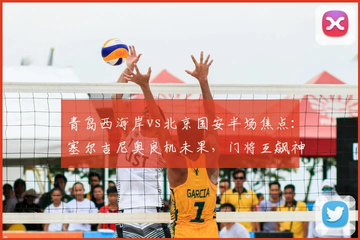 青岛西海岸vs北京国安半场焦点：塞尔吉尼奥良机未果，门将互飙神扑成亮点，2026中超赛事速评