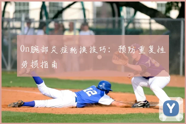 On腕部炎症轮换技巧：预防重复性劳损指南