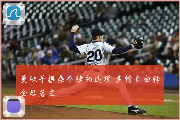 曼联手握桑乔续约选项 多特自由转会恐落空