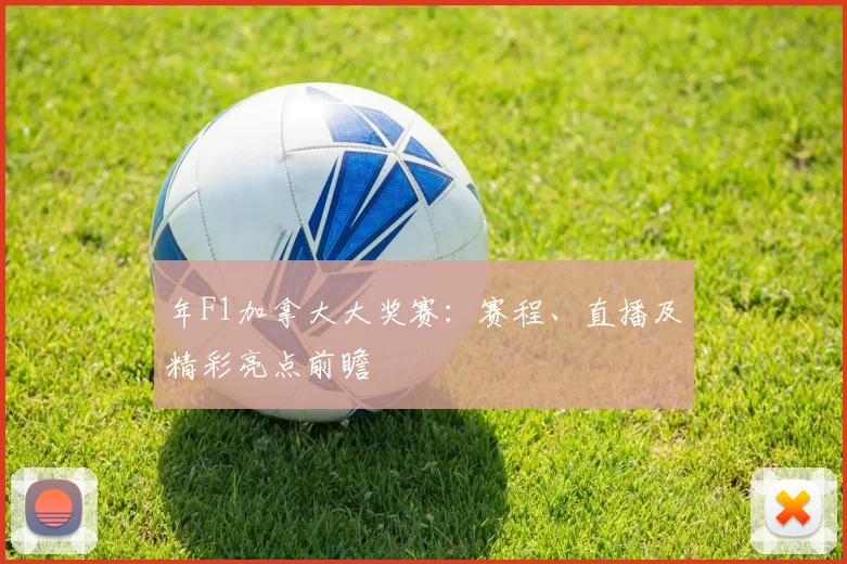年F1加拿大大奖赛:赛程、直播及精彩亮点前瞻