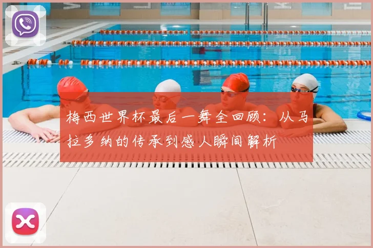 梅西世界杯最后一舞全回顾：从马拉多纳的传承到感人瞬间解析