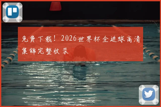 免费下载！2026世界杯全进球高清集锦完整收录