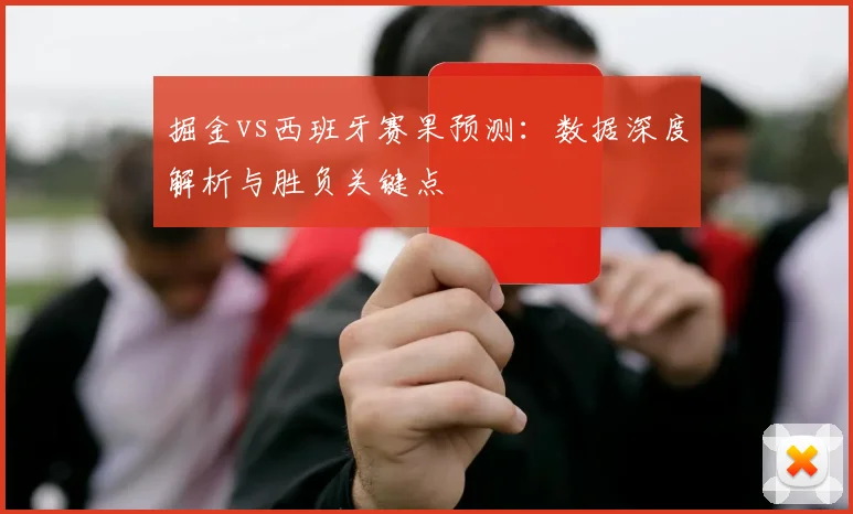 掘金vs西班牙赛果预测：数据深度解析与胜负关键点