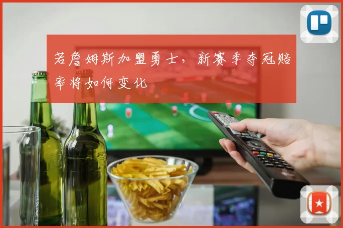 若詹姆斯加盟勇士，新赛季夺冠赔率将如何变化