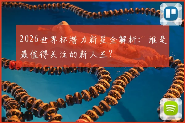 2026世界杯潜力新星全解析：谁是最值得关注的新人王？
