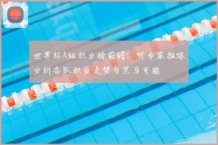 世界杯A组积分榜前瞻：听专家推球分析各队积分走势与黑马可能