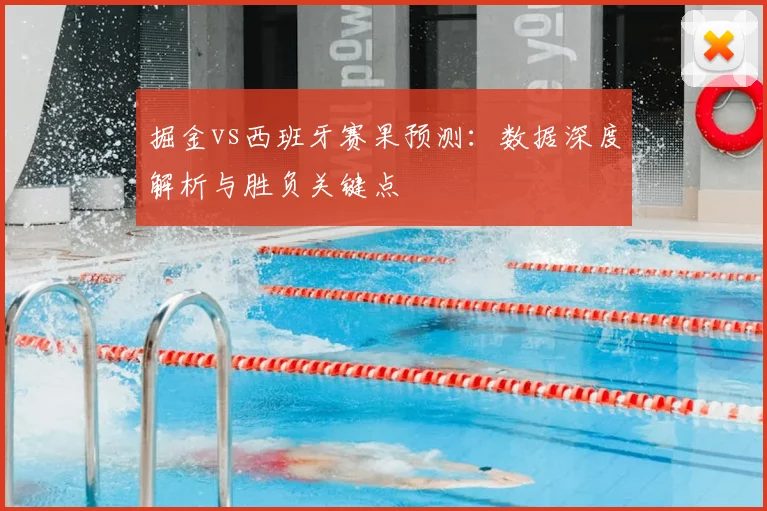 掘金vs西班牙赛果预测：数据深度解析与胜负关键点
