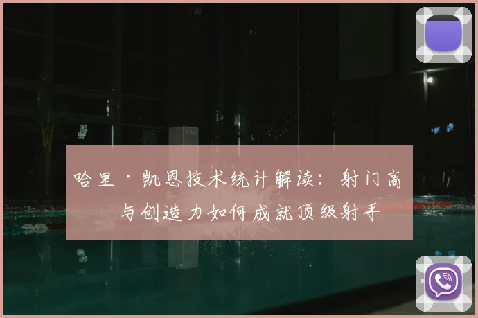 哈里·凯恩技术统计解读：射门高效与创造力如何成就顶级射手