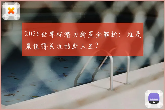 2026世界杯潜力新星全解析：谁是最值得关注的新人王？