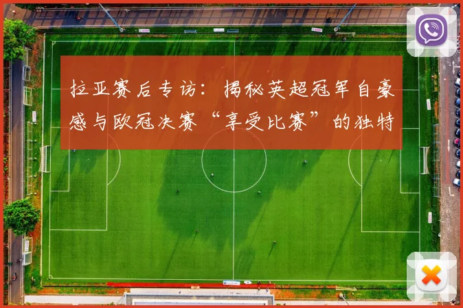 拉亚赛后专访：揭秘英超冠军自豪感与欧冠决赛“享受比赛”的独特心态