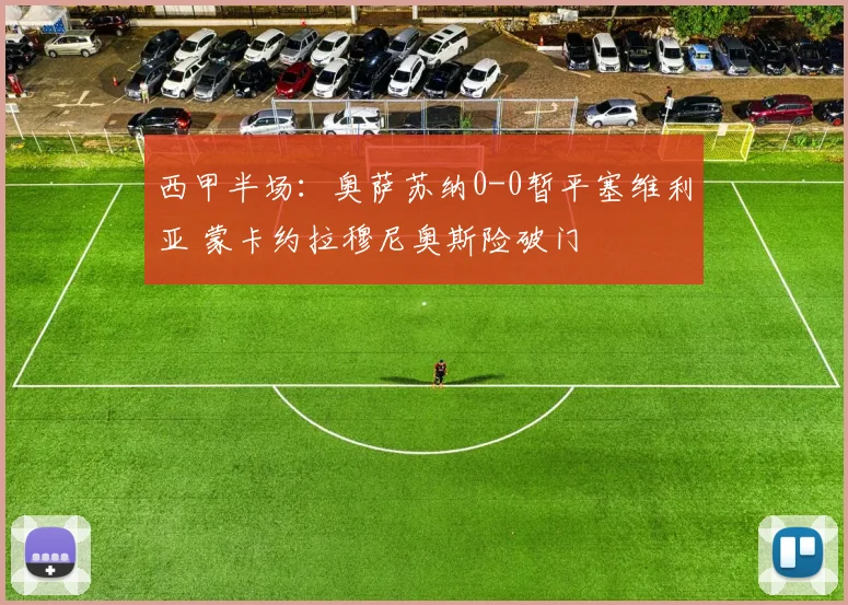 西甲半场：奥萨苏纳0-0暂平塞维利亚 蒙卡约拉穆尼奥斯险破门